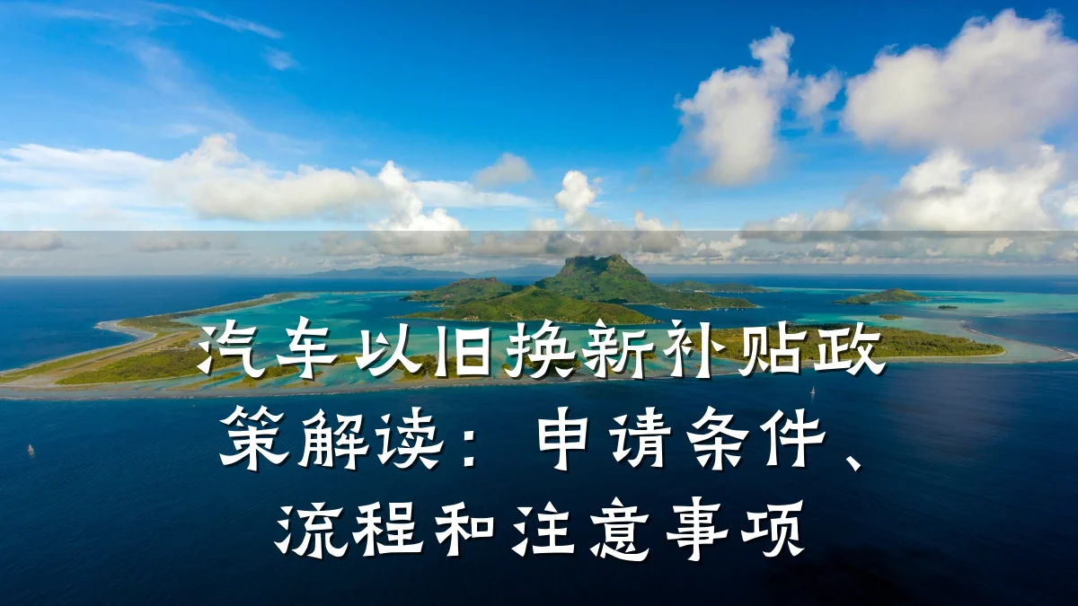 汽车以旧换新补贴政策解读：申请条件、流程和注意事项