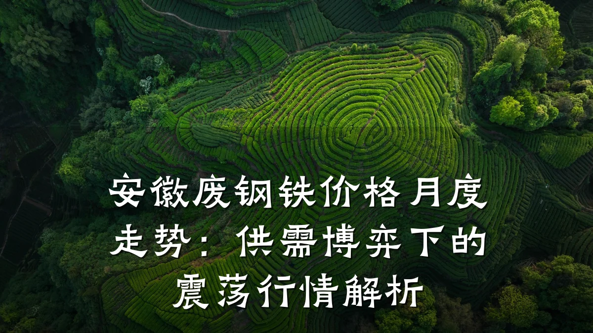 安徽废钢铁价格月度走势：供需博弈下的震荡行情解析