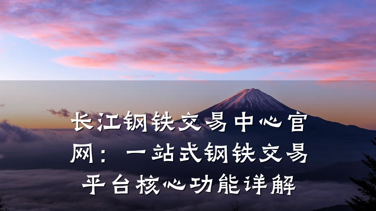 长江钢铁交易中心官网：一站式钢铁交易平台核心功能详解