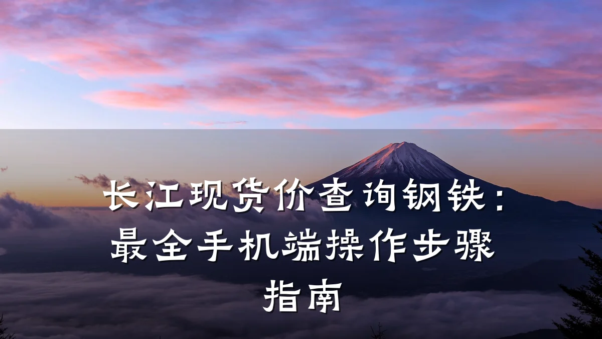 长江现货价查询钢铁：最全手机端操作步骤指南