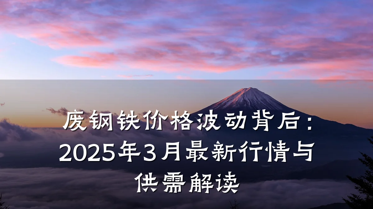 废钢铁价格波动背后：2025年3月最新行情与供需解读