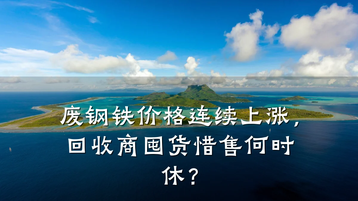 废钢铁价格连续上涨，回收商囤货惜售何时休？