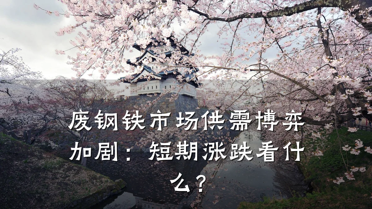 废钢铁市场供需博弈加剧：短期涨跌看什么？