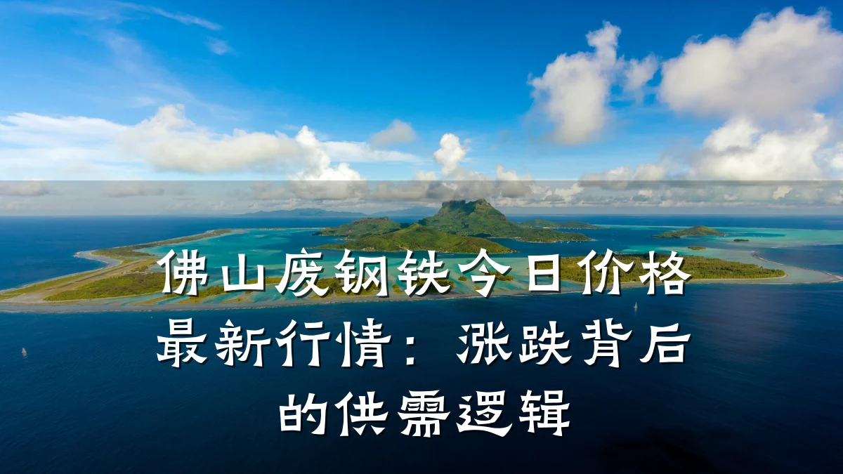 佛山废钢铁今日价格最新行情：涨跌背后的供需逻辑