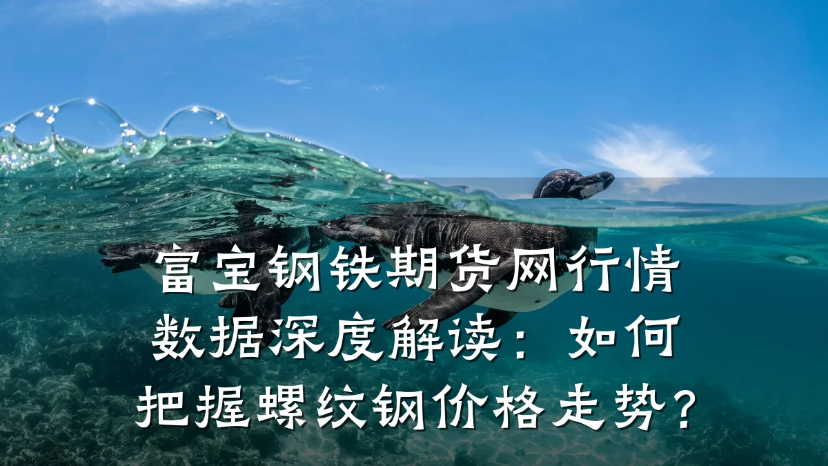 富宝钢铁期货网行情数据深度解读：如何把握螺纹钢价格走势？
