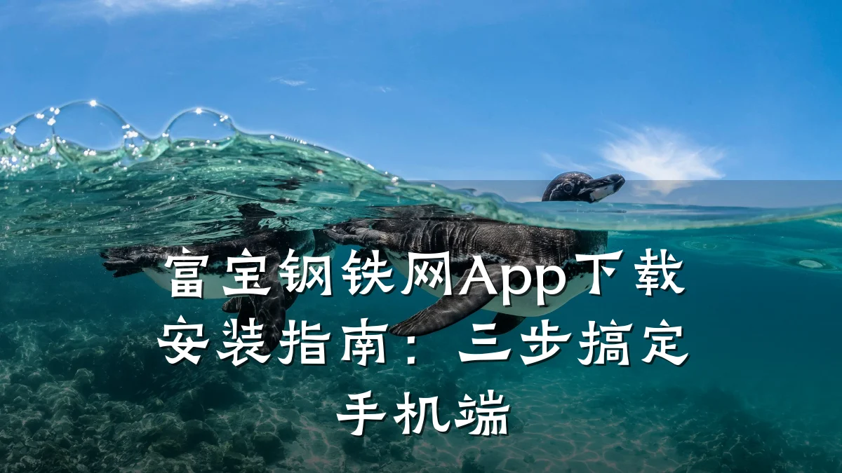 富宝钢铁网App下载安装指南：三步搞定手机端