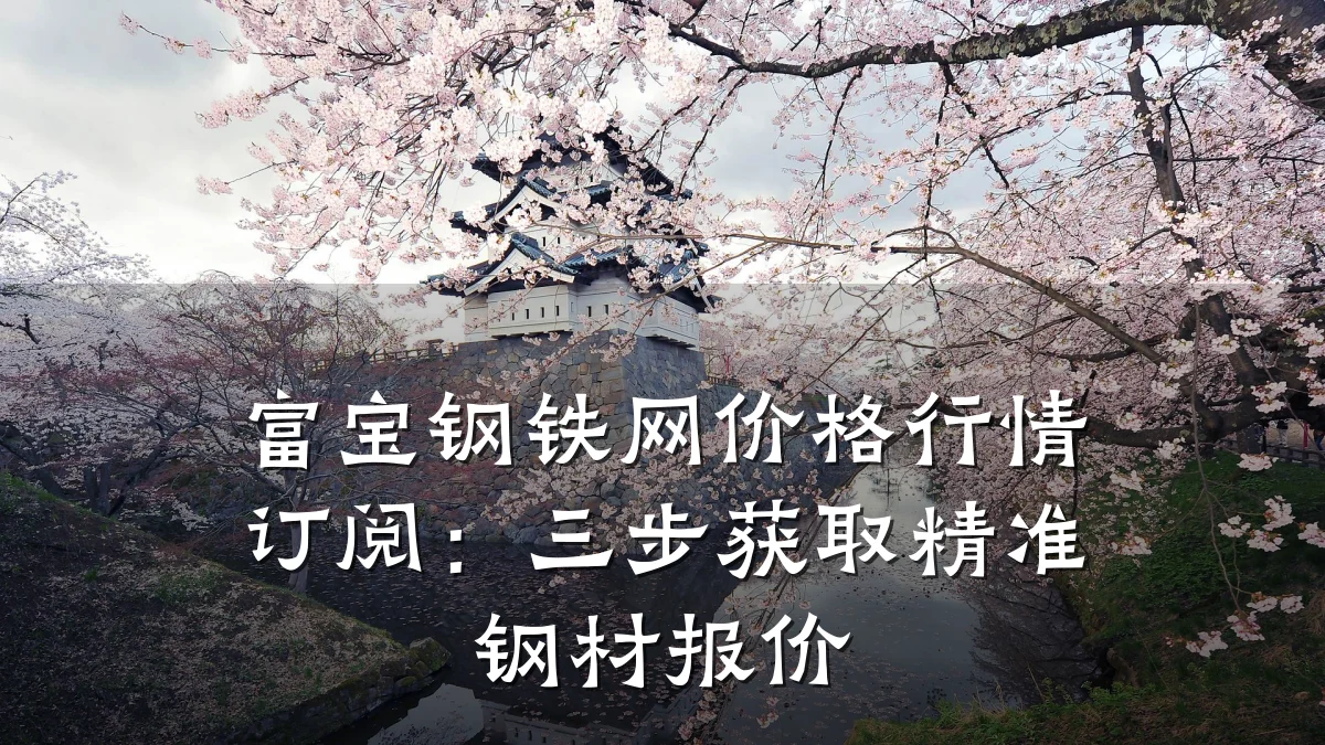 富宝钢铁网价格行情订阅：三步获取精准钢材报价