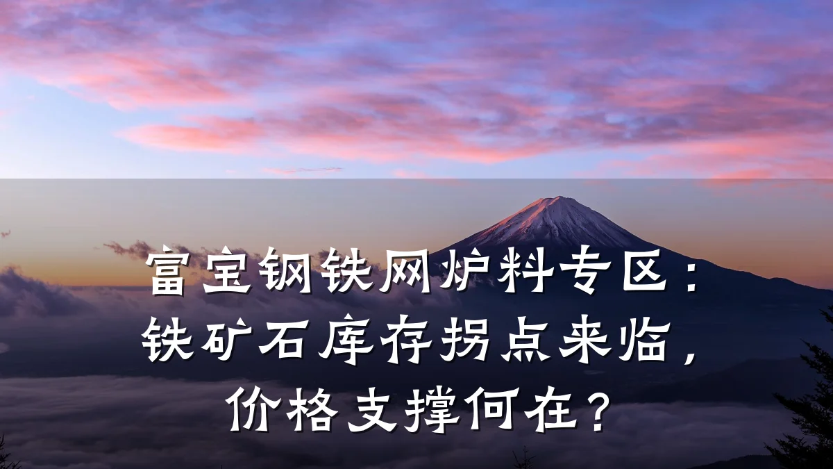 富宝钢铁网炉料专区：铁矿石库存拐点来临，价格支撑何在？