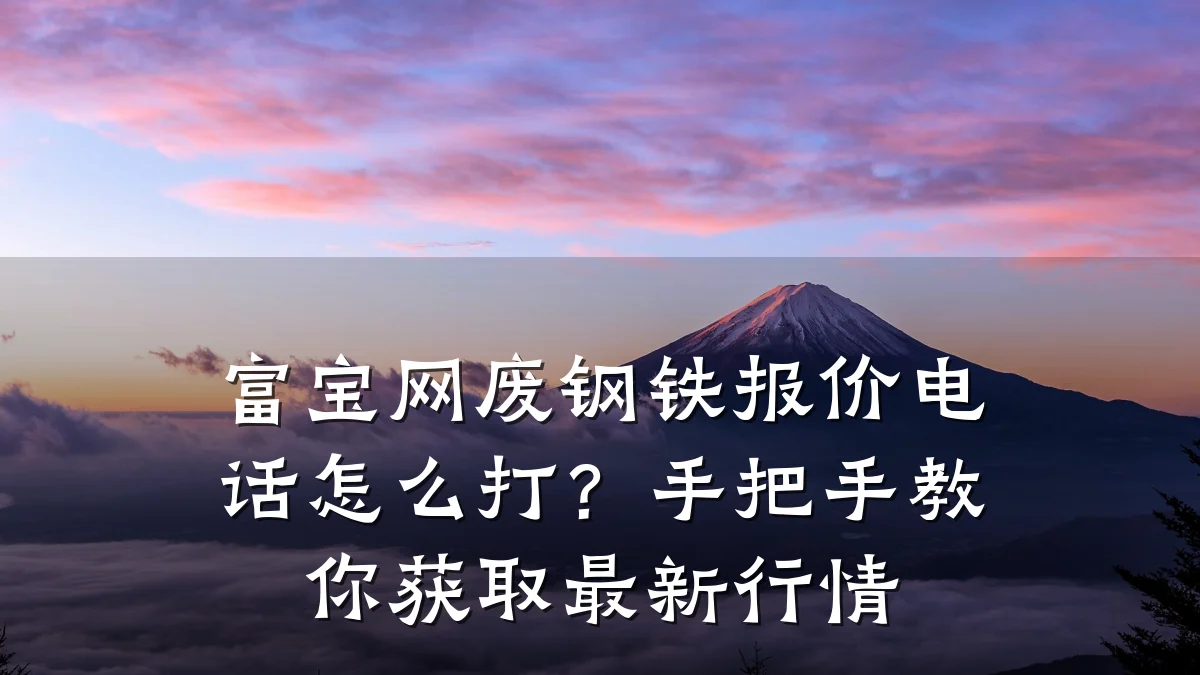 富宝网废钢铁报价电话怎么打？手把手教你获取最新行情