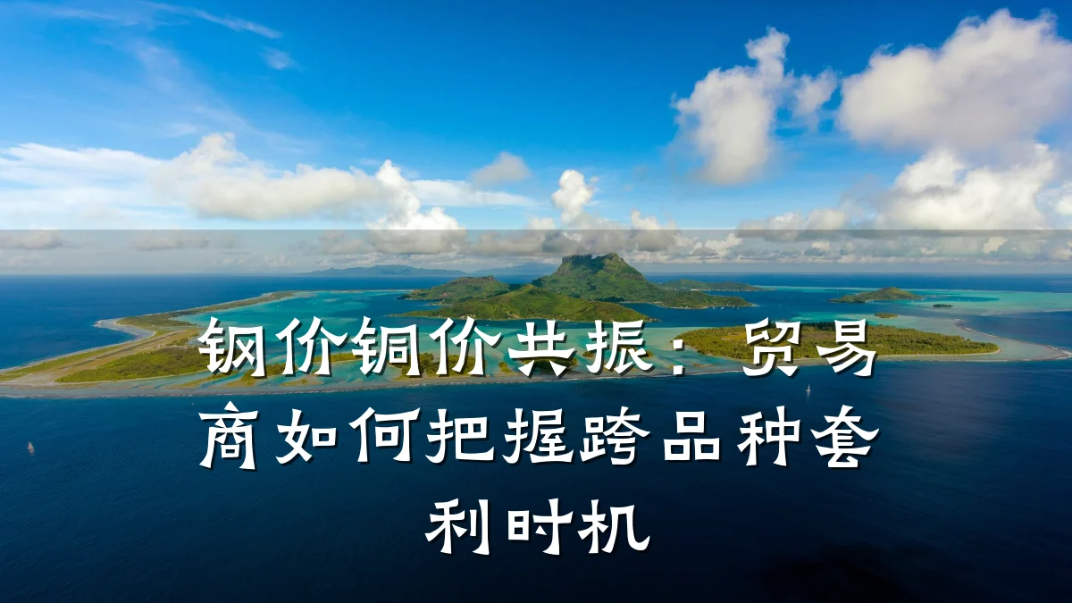 钢价铜价共振：贸易商如何把握跨品种套利时机
