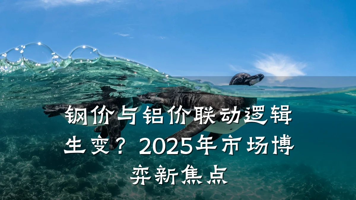 钢价与铝价联动逻辑生变？2025年市场博弈新焦点
