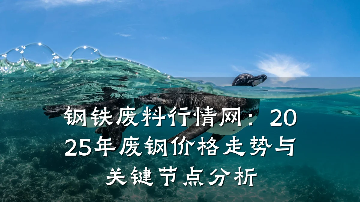 钢铁废料行情网：2025年废钢价格走势与关键节点分析