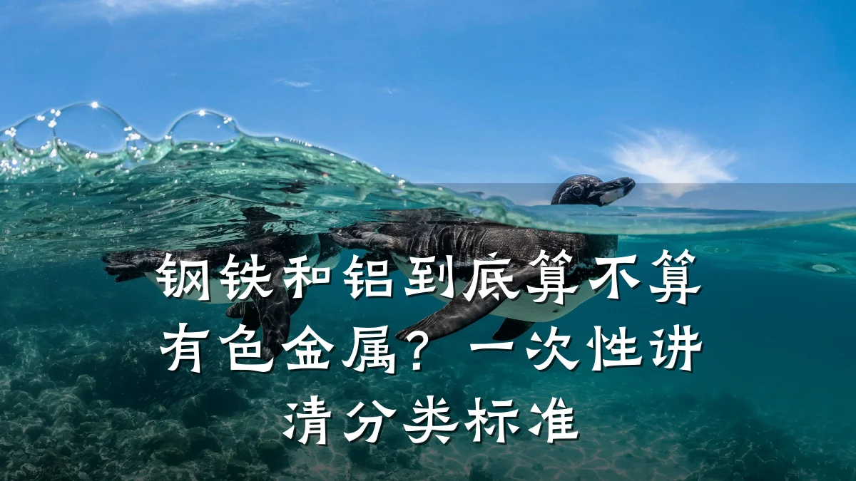 钢铁和铝到底算不算有色金属？一次性讲清分类标准