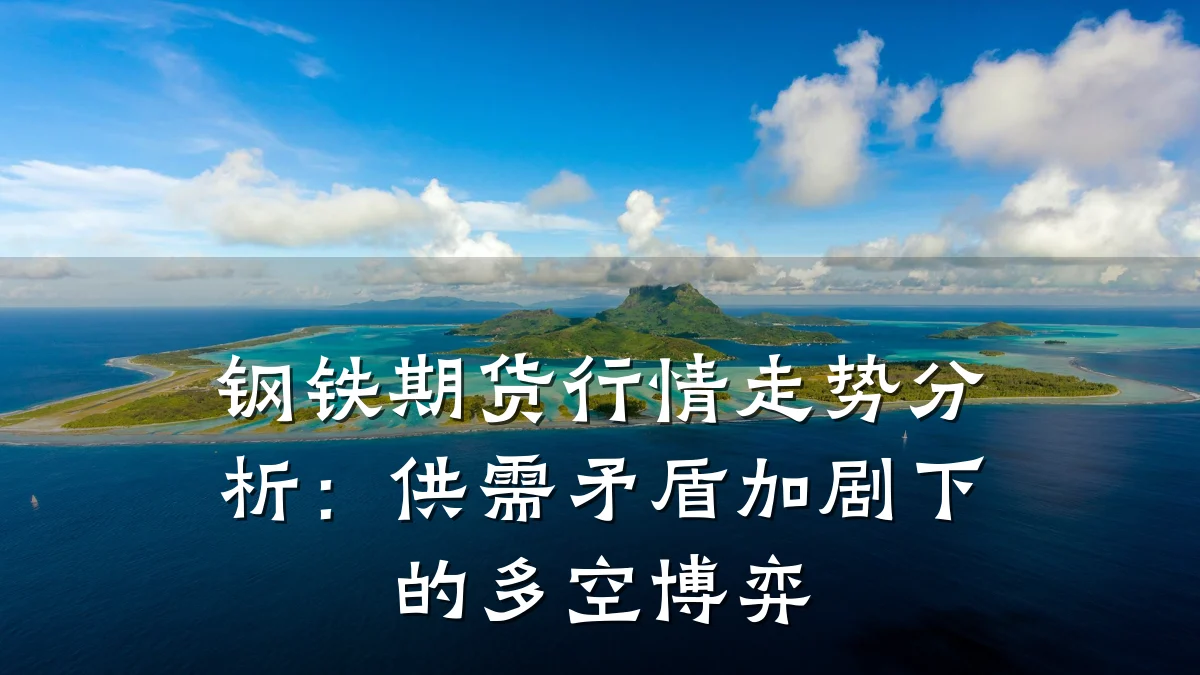 钢铁期货行情走势分析：供需矛盾加剧下的多空博弈