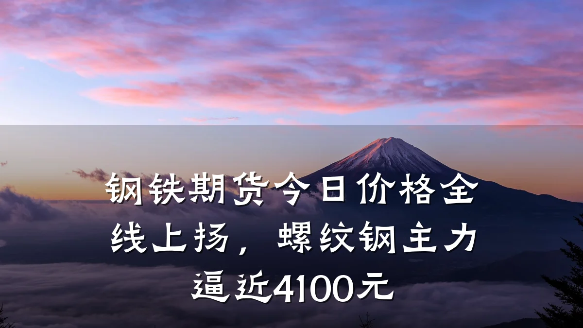 钢铁期货今日价格全线上扬，螺纹钢主力逼近4100元