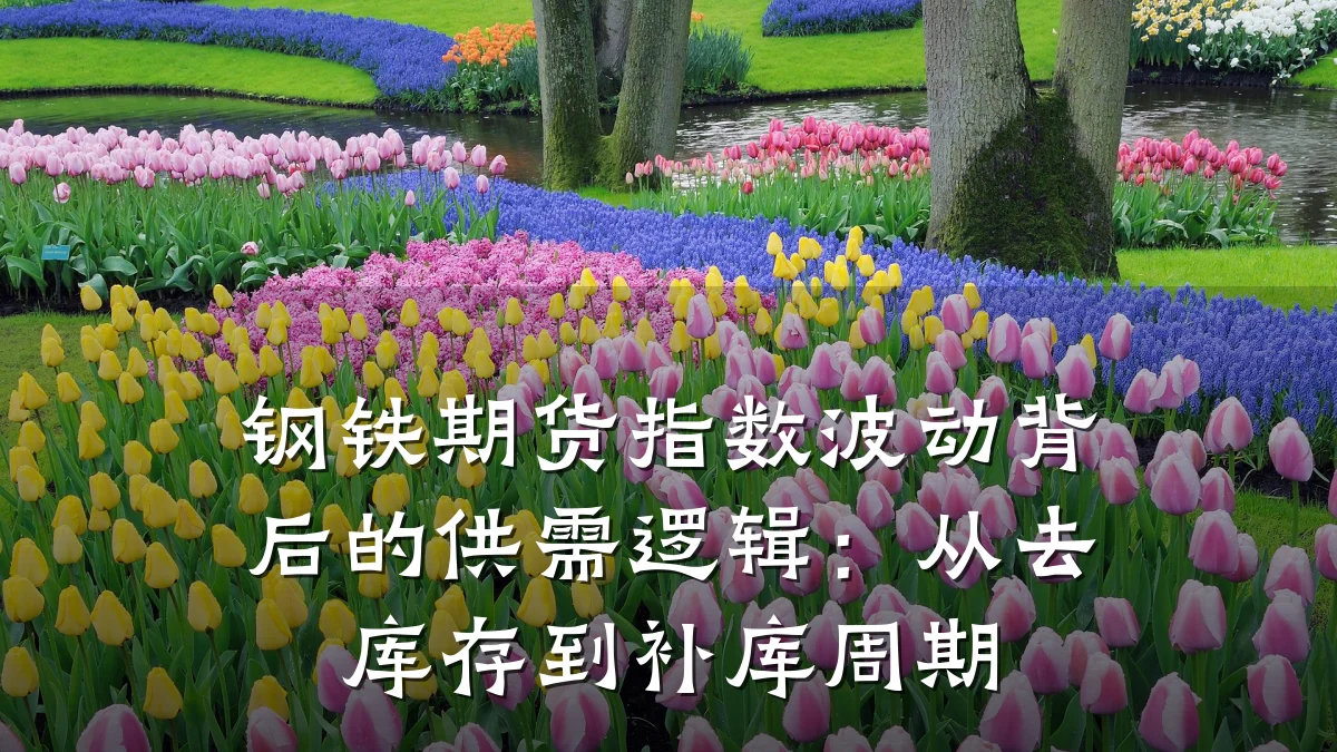 钢铁期货指数波动背后的供需逻辑：从去库存到补库周期
