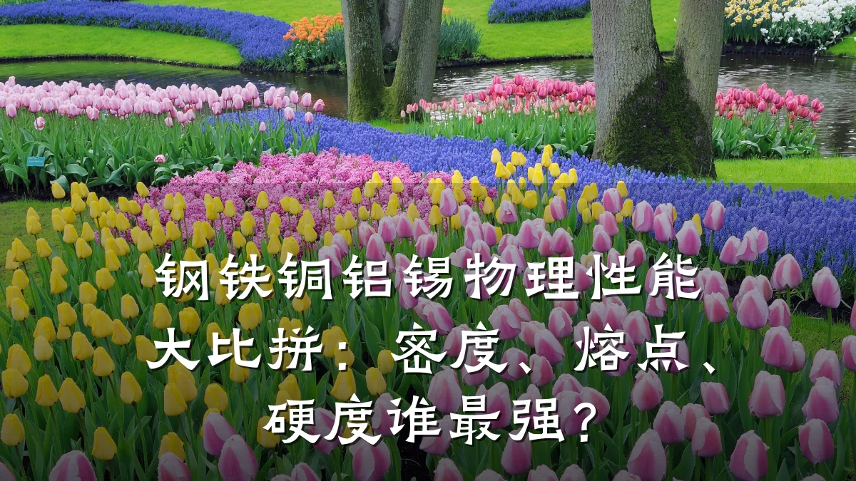 钢铁铜铝锡物理性能大比拼：密度、熔点、硬度谁最强？