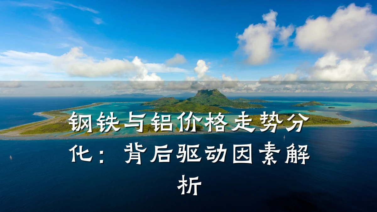 钢铁与铝价格走势分化：背后驱动因素解析