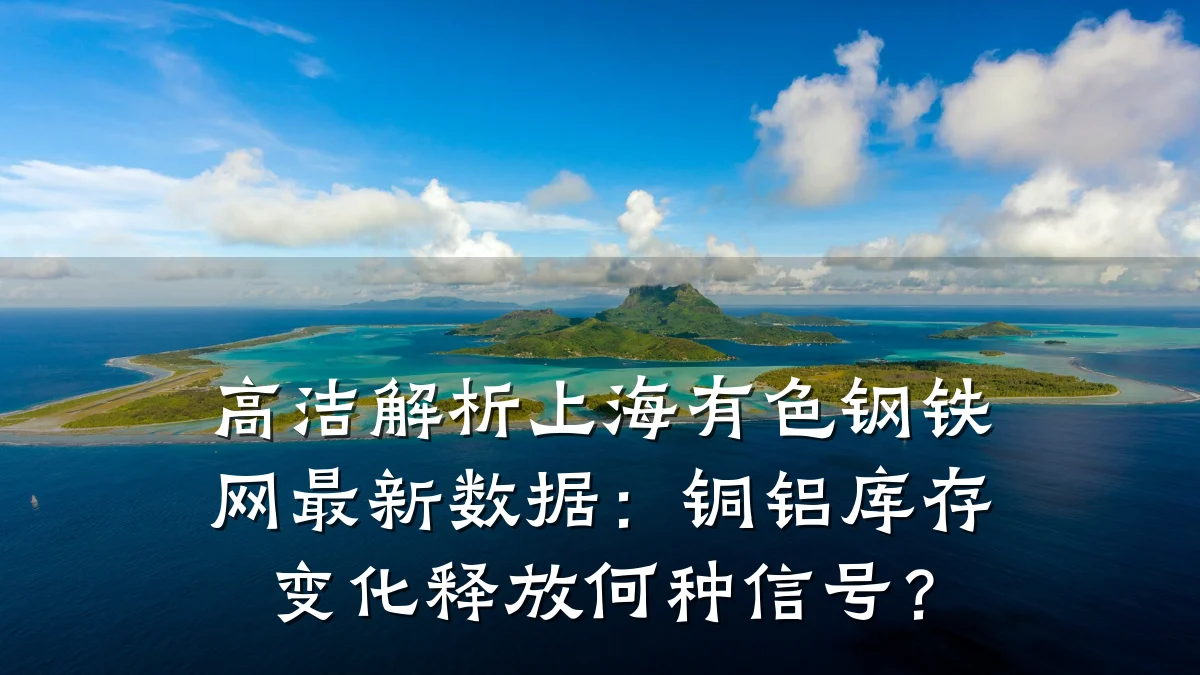 高洁解析上海有色钢铁网最新数据：铜铝库存变化释放何种信号？