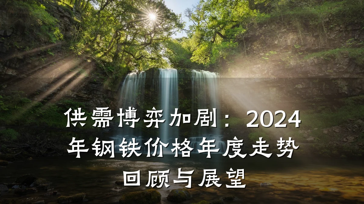 供需博弈加剧：2024年钢铁价格年度走势回顾与展望