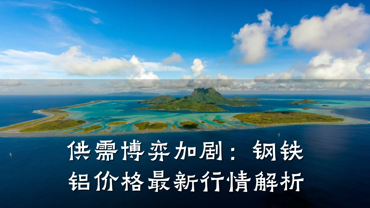 供需博弈加剧：钢铁铝价格最新行情解析