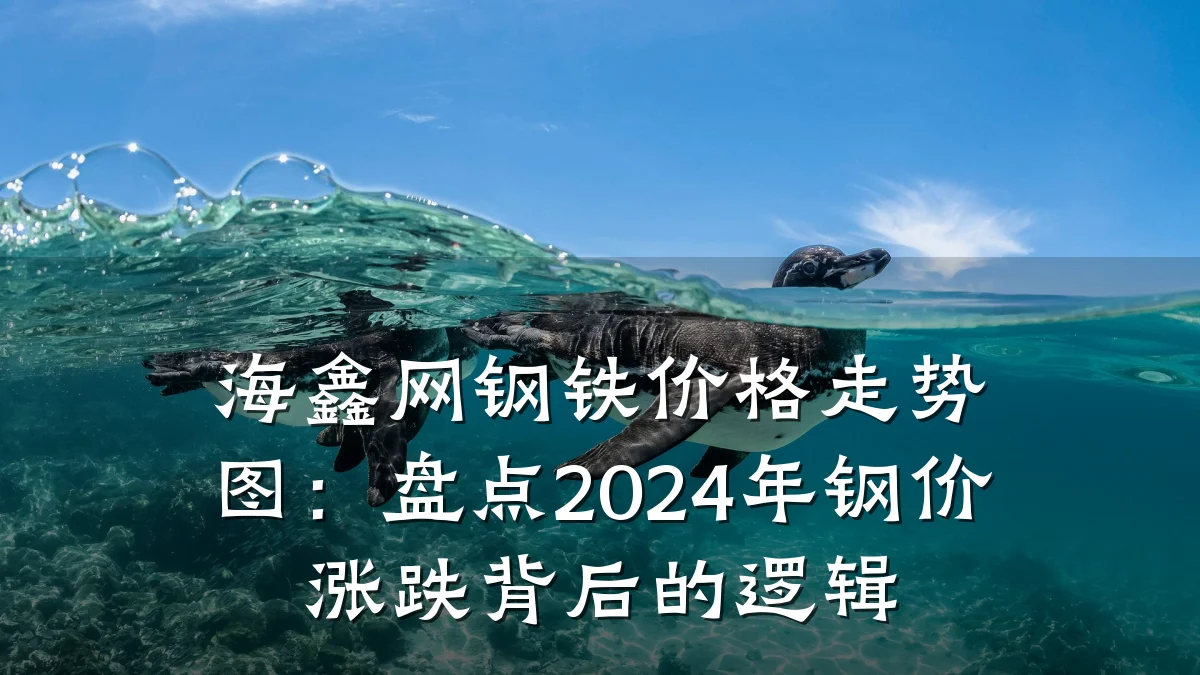 海鑫网钢铁价格走势图：盘点2024年钢价涨跌背后的逻辑