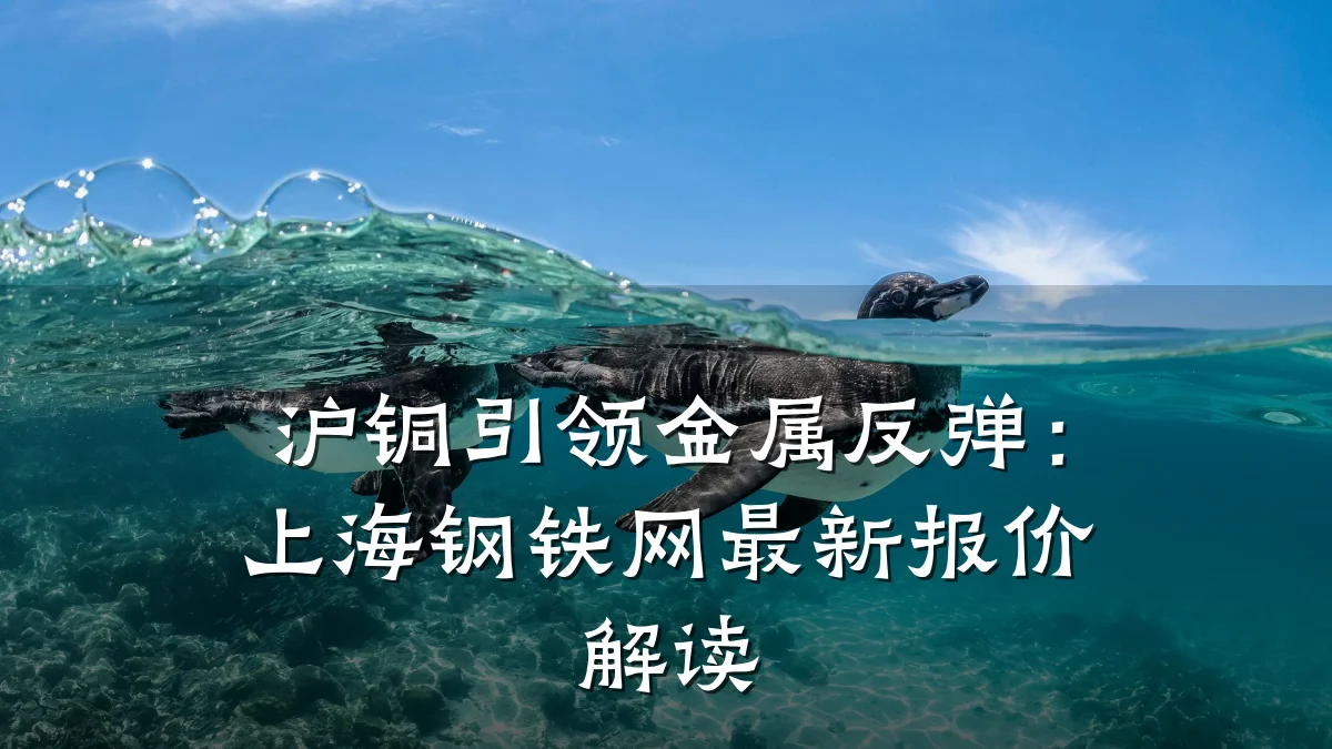 沪铜引领金属反弹：上海钢铁网最新报价解读