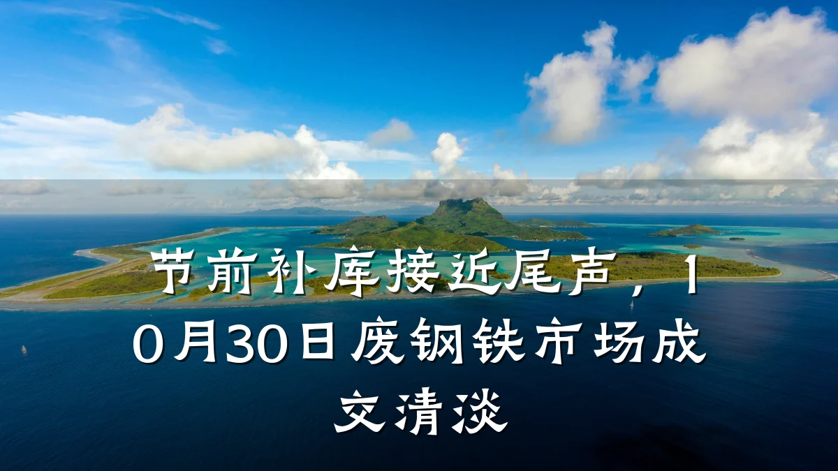 节前补库接近尾声，10月30日废钢铁市场成交清淡