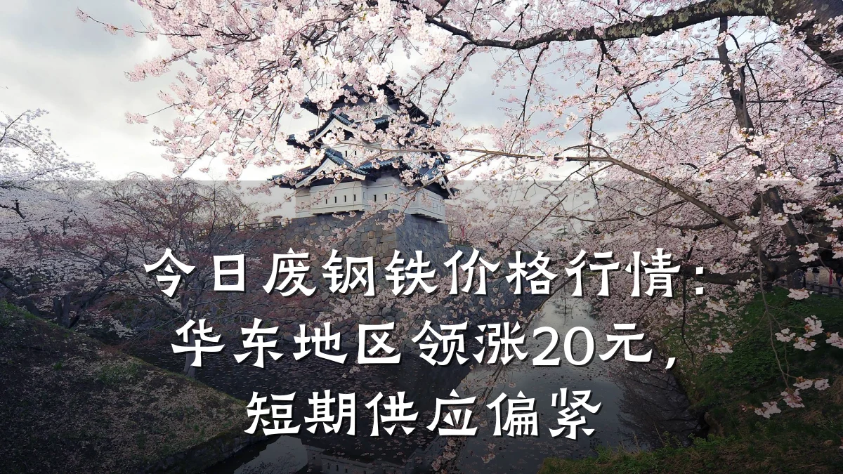 今日废钢铁价格行情：华东地区领涨20元，短期供应偏紧
