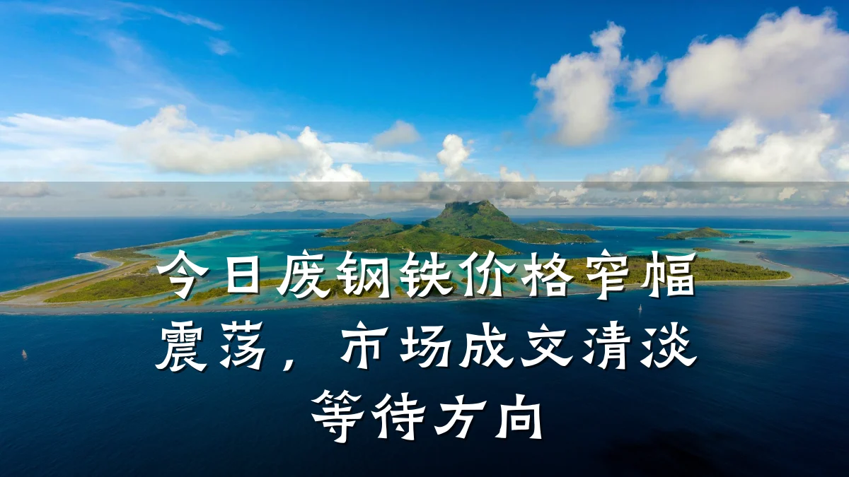 今日废钢铁价格窄幅震荡，市场成交清淡等待方向