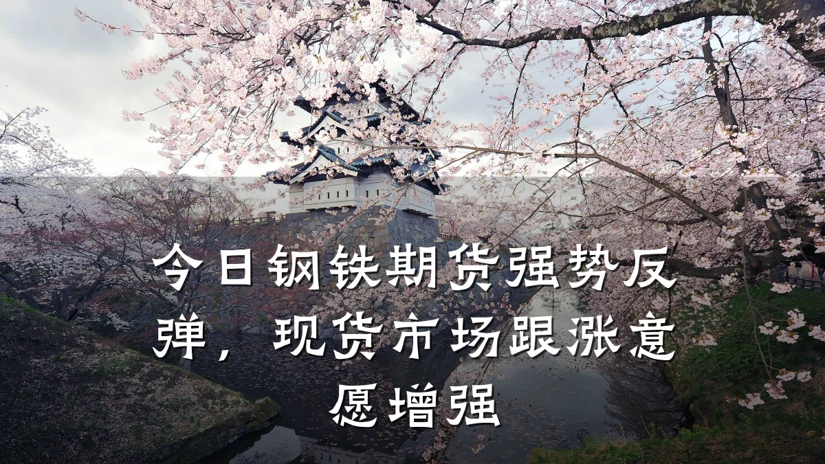 今日钢铁期货强势反弹，现货市场跟涨意愿增强
