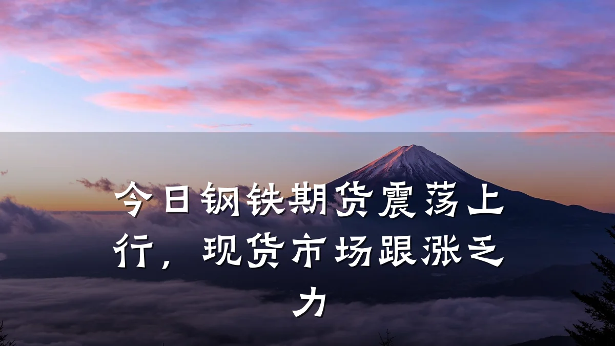 今日钢铁期货震荡上行，现货市场跟涨乏力
