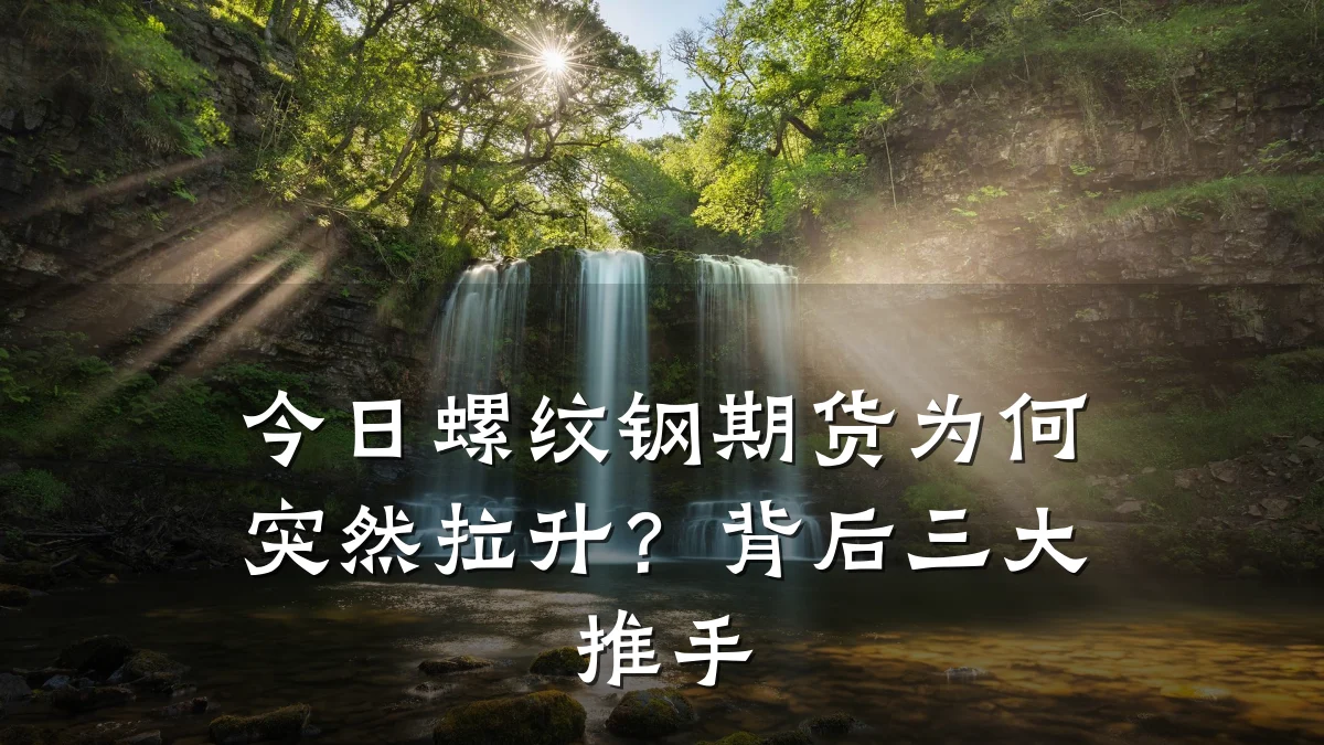 今日螺纹钢期货为何突然拉升？背后三大推手