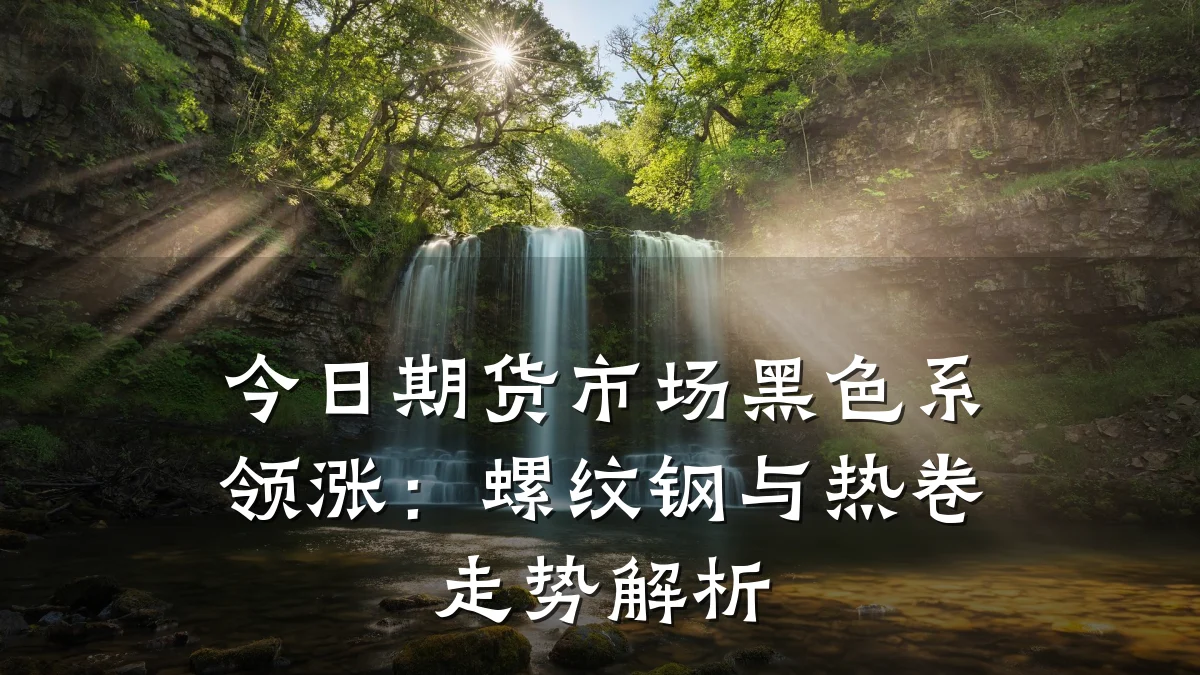 今日期货市场黑色系领涨：螺纹钢与热卷走势解析