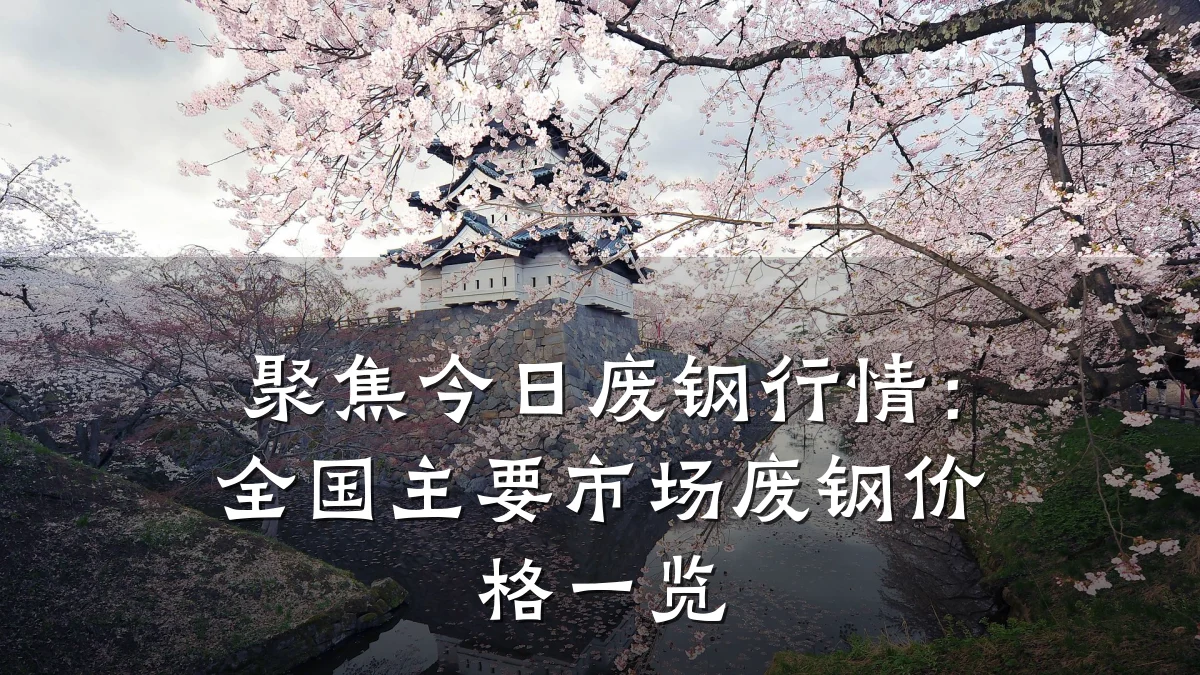 聚焦今日废钢行情：全国主要市场废钢价格一览