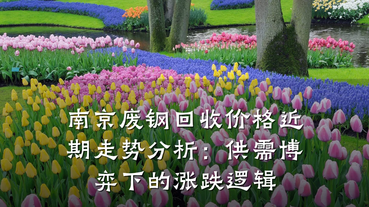 南京废钢回收价格近期走势分析：供需博弈下的涨跌逻辑