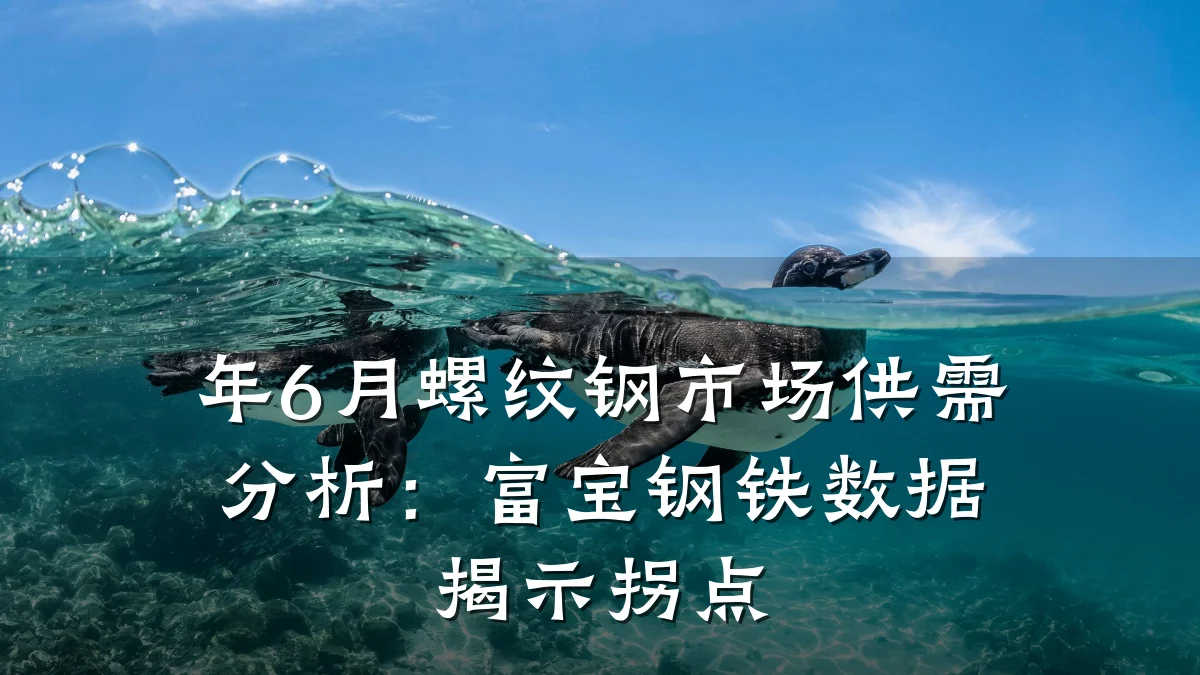 年6月螺纹钢市场供需分析：富宝钢铁数据揭示拐点