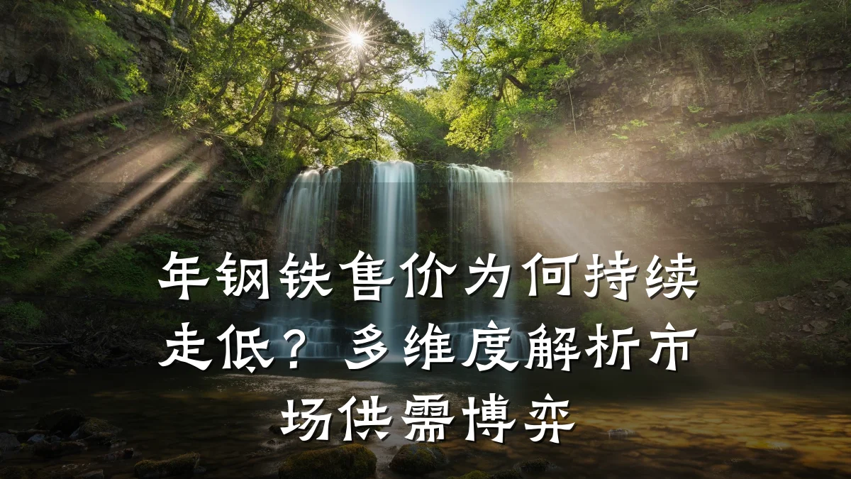 年钢铁售价为何持续走低？多维度解析市场供需博弈