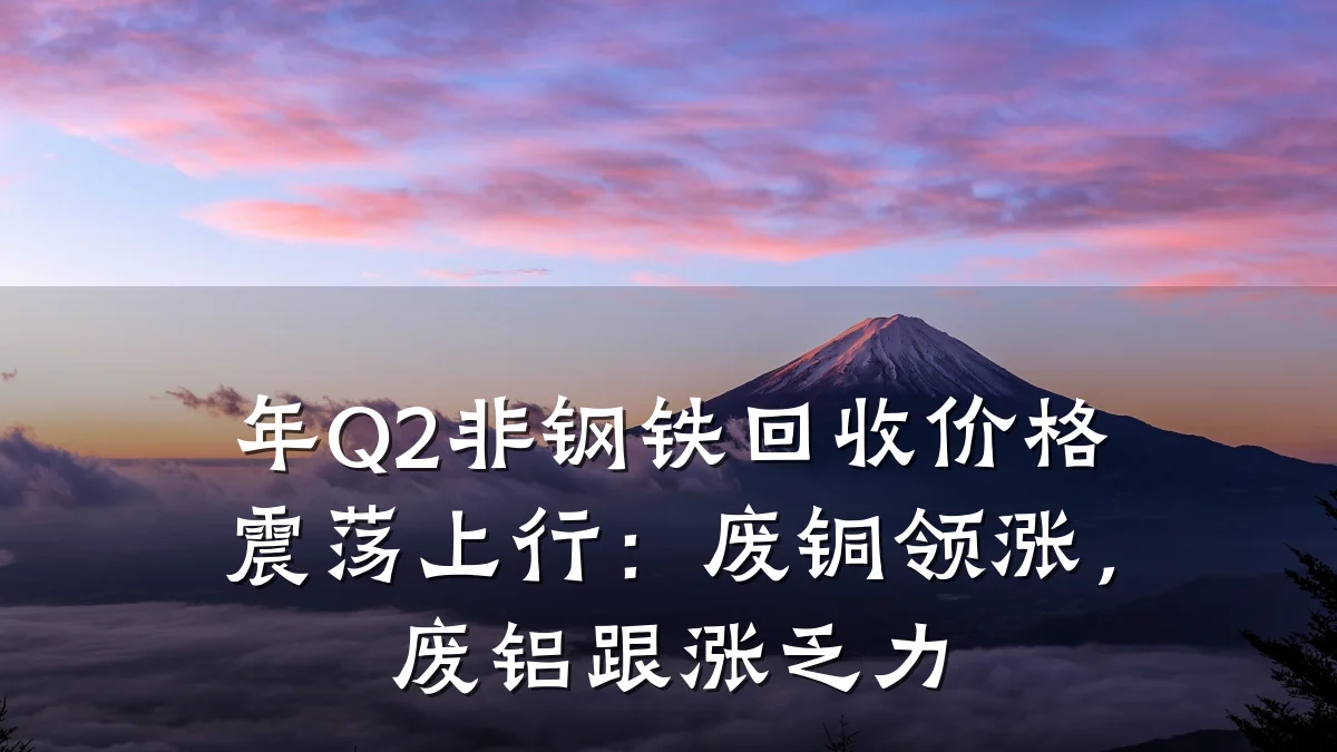 年Q2非钢铁回收价格震荡上行：废铜领涨，废铝跟涨乏力