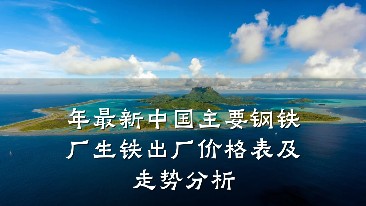 年最新中国主要钢铁厂生铁出厂价格表及走势分析