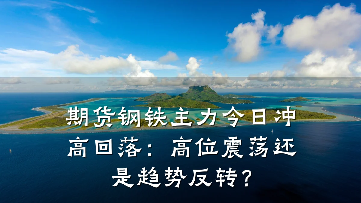 期货钢铁主力今日冲高回落：高位震荡还是趋势反转？