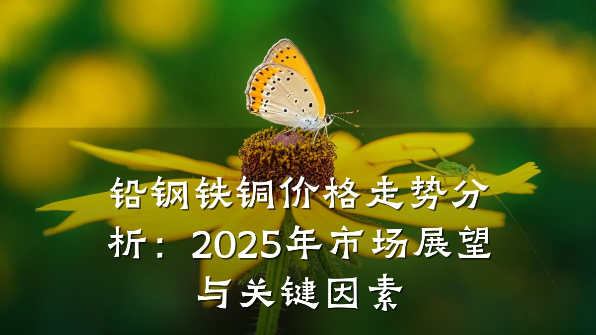 铅钢铁铜价格走势分析：2025年市场展望与关键因素