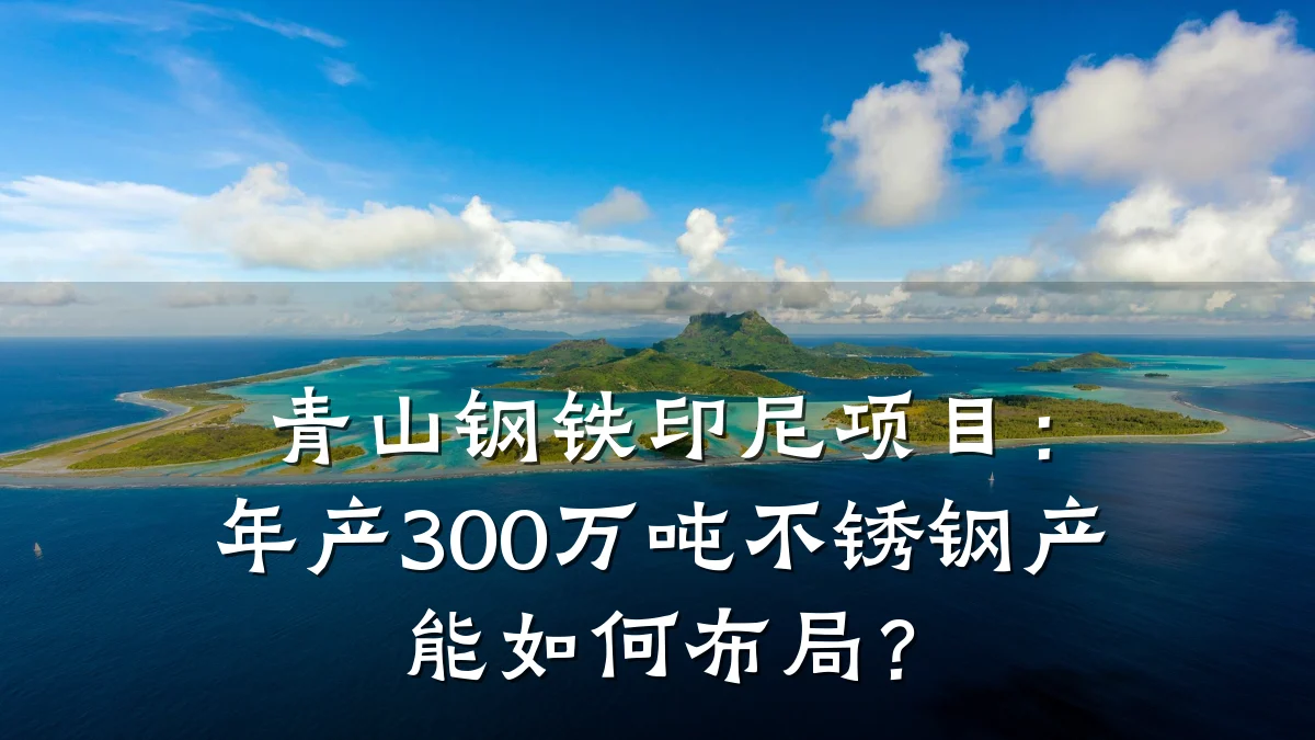 青山钢铁印尼项目：年产300万吨不锈钢产能如何布局？