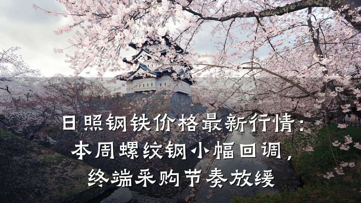 日照钢铁价格最新行情：本周螺纹钢小幅回调，终端采购节奏放缓