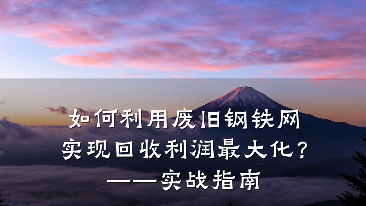如何利用废旧钢铁网实现回收利润最大化？——实战指南