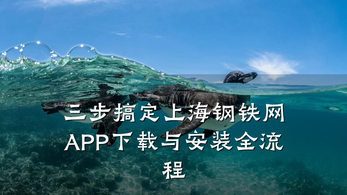 三步搞定上海钢铁网APP下载与安装全流程