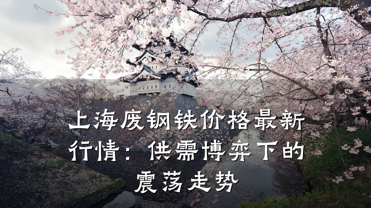 上海废钢铁价格最新行情：供需博弈下的震荡走势