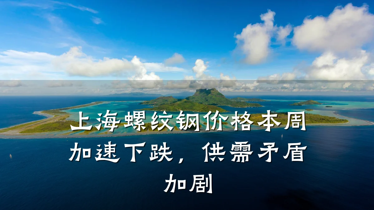 上海螺纹钢价格本周加速下跌，供需矛盾加剧