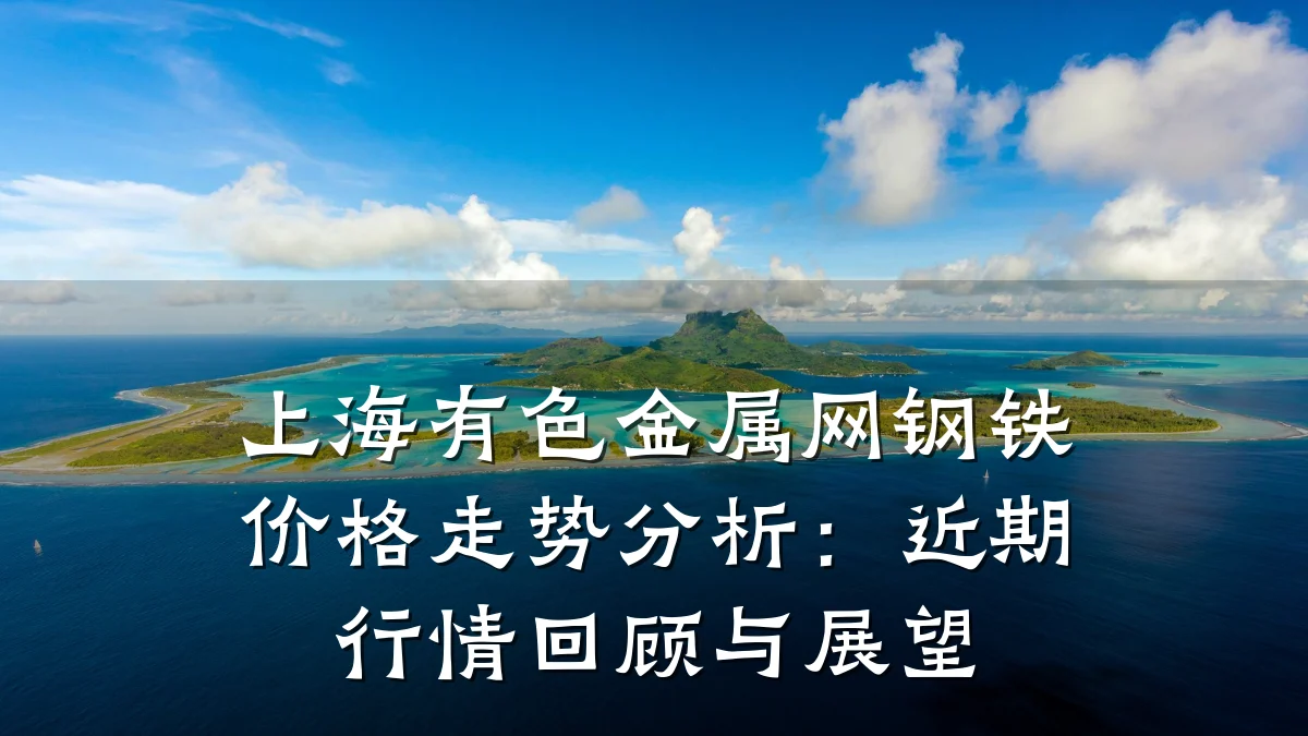 上海有色金属网钢铁价格走势分析：近期行情回顾与展望