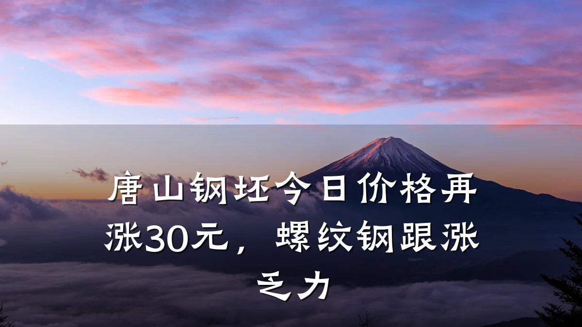 唐山钢坯今日价格再涨30元，螺纹钢跟涨乏力